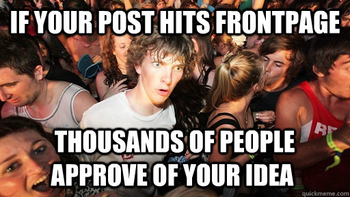 If your post hits frontpage  Thousands of people approve of your idea  Sudden Clarity Clarence