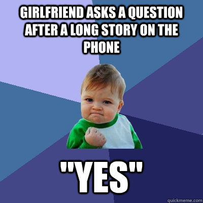 Girlfriend asks a question after a long story on the phone 