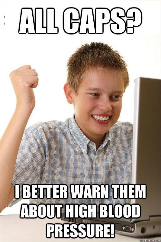 All caps? I better warn them about high blood pressure! - All caps? I better warn them about high blood pressure!  1st Day Internet Kid