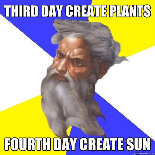 Third day create plants fourth day create sun  Advice God