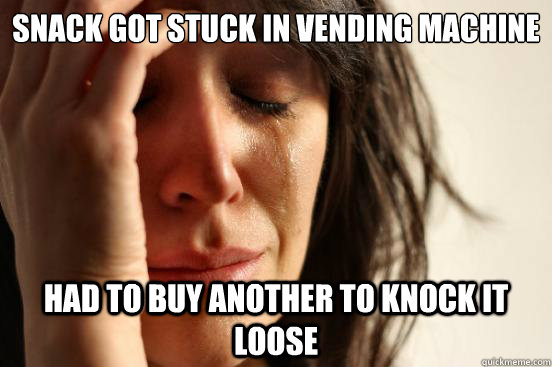 Snack got stuck in vending machine had to buy another to knock it loose  First World Problems