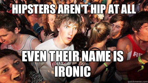 Hipsters aren't hip at all Even their name is ironic  Sudden Clarity Clarence