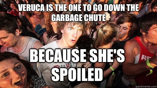 Veruca is the one to go down the garbage chute Because she's spoiled   Sudden Clarity Clarence