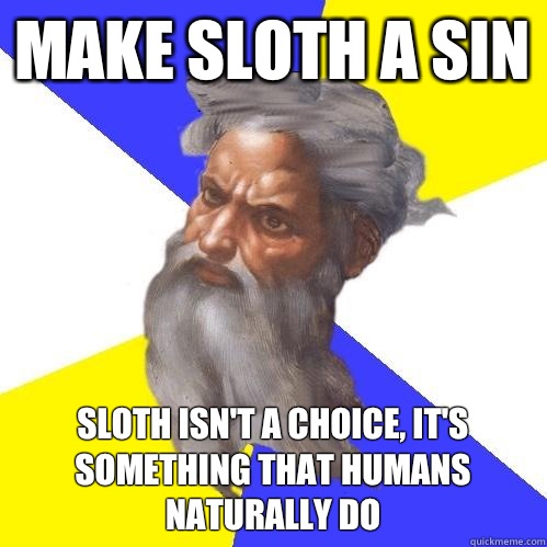 Make sloth a sin Sloth isn't a choice, it's something that humans naturally do  Advice God