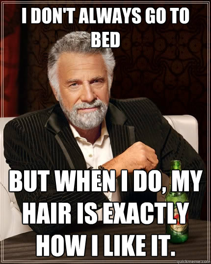 I don't always go to bed But when I do, my hair is exactly how I like it.  The Most Interesting Man In The World