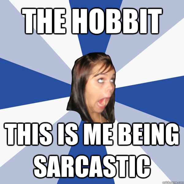 The Hobbit this is me being sarcastic  Annoying Facebook Girl