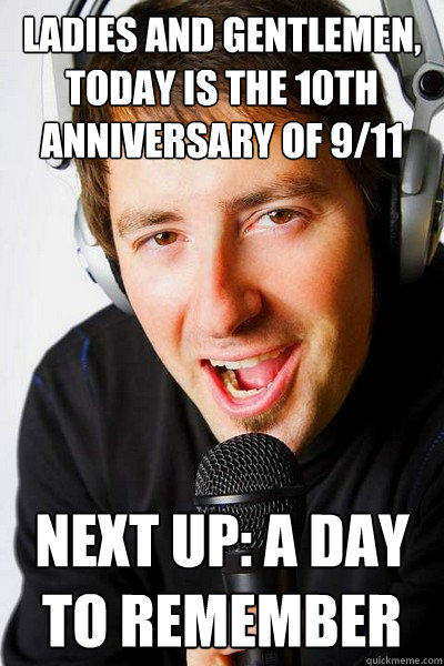 Ladies and gentlemen, today is the 10th anniversary of 9/11 Next up: A Day to Remember  inappropriate radio DJ