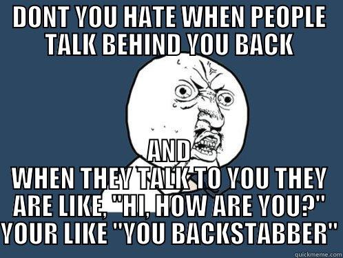 DONT YOU HATE WHEN PEOPLE TALK BEHIND YOU BACK AND WHEN THEY TALK TO YOU THEY ARE LIKE, 