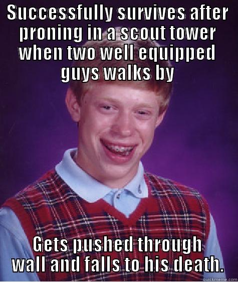 SUCCESSFULLY SURVIVES AFTER PRONING IN A SCOUT TOWER WHEN TWO WELL EQUIPPED GUYS WALKS BY GETS PUSHED THROUGH WALL AND FALLS TO HIS DEATH. Bad Luck Brian