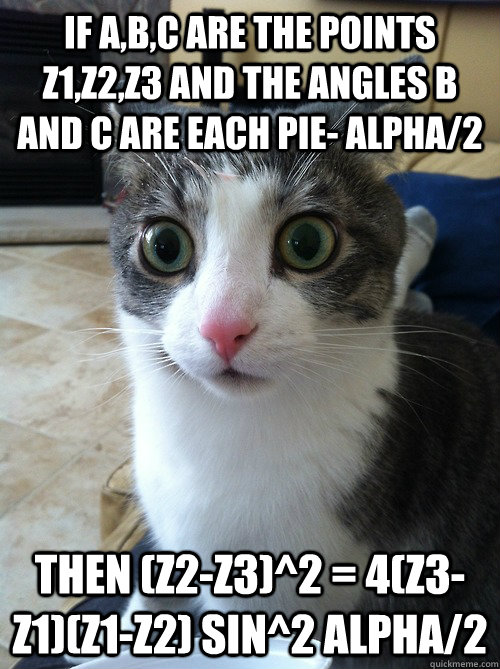 if A,B,C are the points z1,z2,z3 and the angles B and C are each pie- alpha/2  then (z2-z3)^2 = 4(z3-z1)(z1-z2) sin^2 alpha/2  - if A,B,C are the points z1,z2,z3 and the angles B and C are each pie- alpha/2  then (z2-z3)^2 = 4(z3-z1)(z1-z2) sin^2 alpha/2   Sudden Clarity Cat