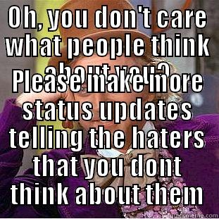 OH, YOU DON'T CARE WHAT PEOPLE THINK ABOUT YOU? PLEASE MAKE MORE STATUS UPDATES TELLING THE HATERS THAT YOU DONT THINK ABOUT THEM Condescending Wonka