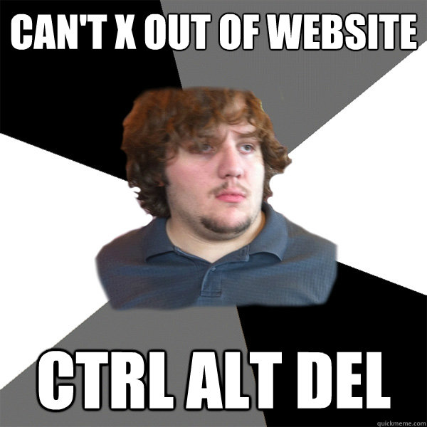 Can't x out of website Ctrl alt del - Can't x out of website Ctrl alt del  Family Tech Support Guy