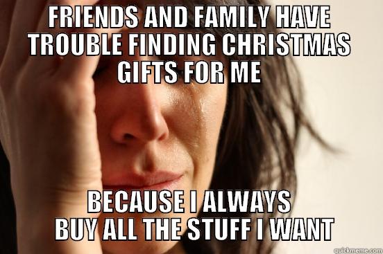 FRIENDS AND FAMILY HAVE TROUBLE FINDING CHRISTMAS GIFTS FOR ME BECAUSE I ALWAYS   BUY ALL THE STUFF I WANT First World Problems