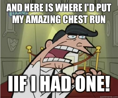 And here is where I'd put my amazing chest run iIf I had one!  if i had one aka timmys dad