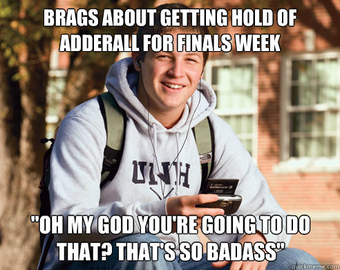 Brags about getting hold of adderall for finals week 