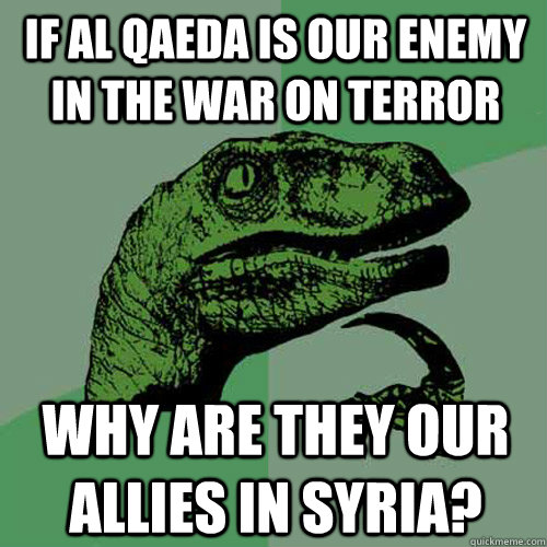 If Al Qaeda is our enemy in the war on terror Why are they our allies in Syria?  Philosoraptor