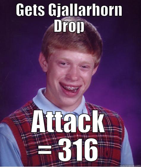 GETS GJALLARHORN DROP ATTACK = 316 Bad Luck Brian