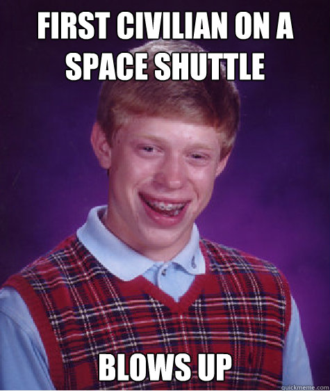 First civilian on a space shuttle Blows up Caption 3 goes here - First civilian on a space shuttle Blows up Caption 3 goes here  Bad Luck Brian
