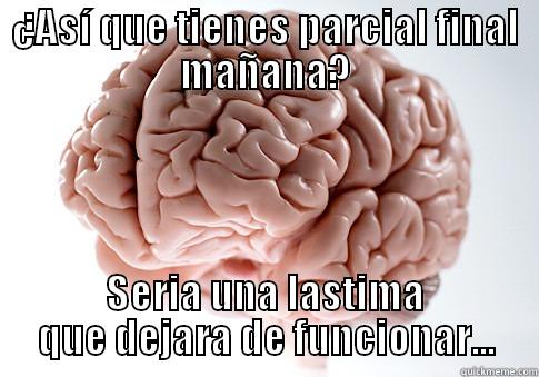 ¿ASÍ QUE TIENES PARCIAL FINAL MAÑANA? SERIA UNA LASTIMA QUE DEJARA DE FUNCIONAR... Scumbag Brain