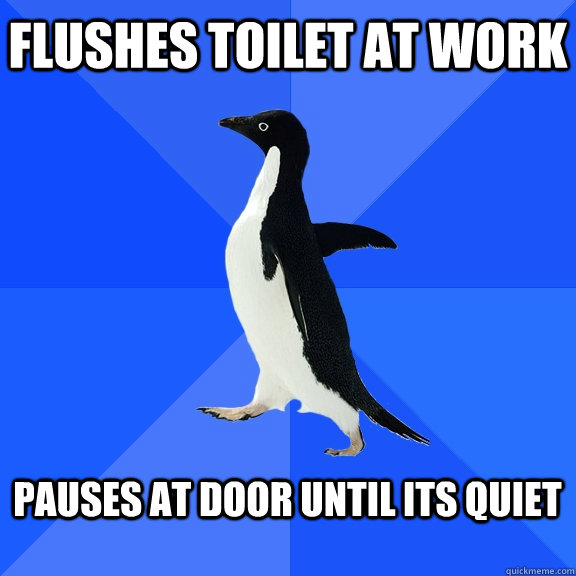 Flushes toilet at work  pauses at door until its quiet   Socially Awkward Penguin