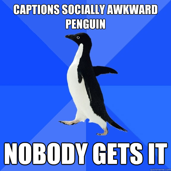 captions socially awkward penguin nobody gets it  Socially Awkward Penguin