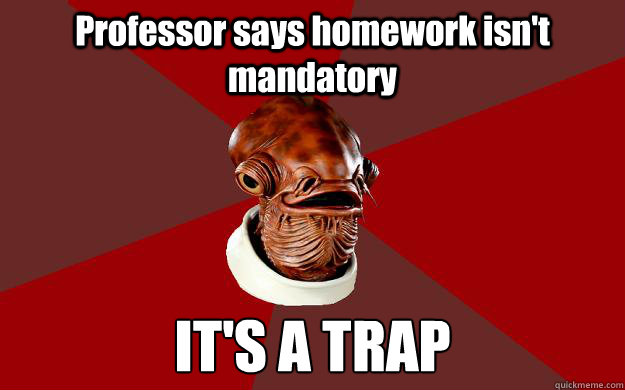 Professor says homework isn't mandatory IT'S A TRAP  Admiral Ackbar Relationship Expert