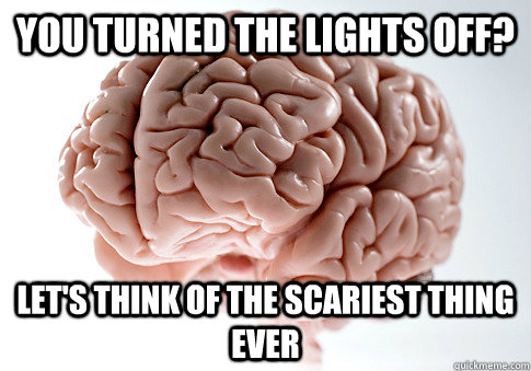 You turned the lights off? Let's think of the scariest thing ever  Scumbag Brain