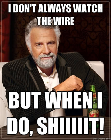 I don't always watch The Wire But when I do, SHIIIIIT!  The Most Interesting Man In The World