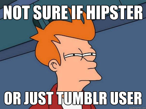 Not sure if hipster Or just Tumblr user  Futurama Fry