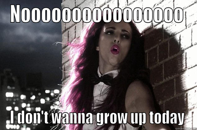 NOOOOOOOOOOOOOOOO I DON'T WANNA GROW UP TODAY Misc