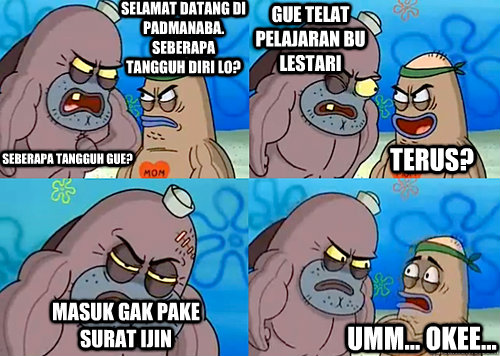 SELAMAT DATANG DI PADMANABA. SEBERAPA TANGGUH DIRI LO? SEBERAPA TANGGUH GUE? GUE TELAT PELAJARAN BU LESTARI MASUK GAK PAKE SURAT IJIN Umm... OKEE... TERUS?  Salty Spitoon How Tough Are Ya
