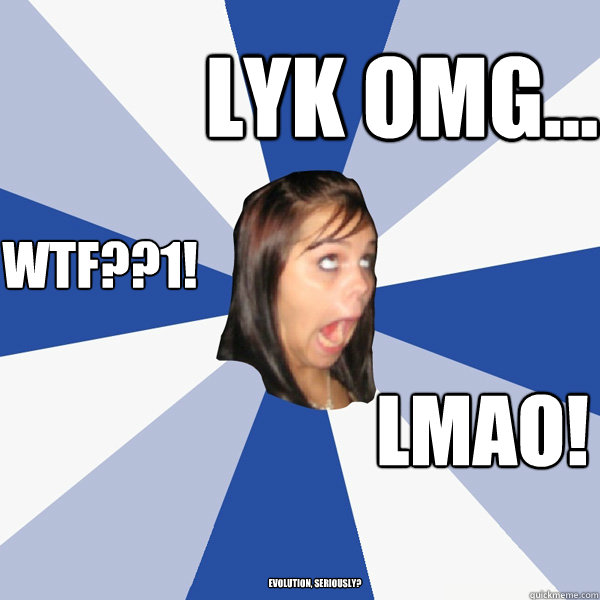 Evolution, Seriously? LYK OMG... WTF??1! LMAO!  Annoying Facebook Girl