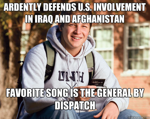 Ardently Defends U.S. Involvement in IRaq and Afghanistan Favorite song is the General by Dispatch  College Freshman
