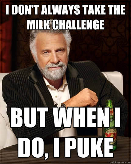 I don't always take the milk challenge But when I do, I puke  The Most Interesting Man In The World
