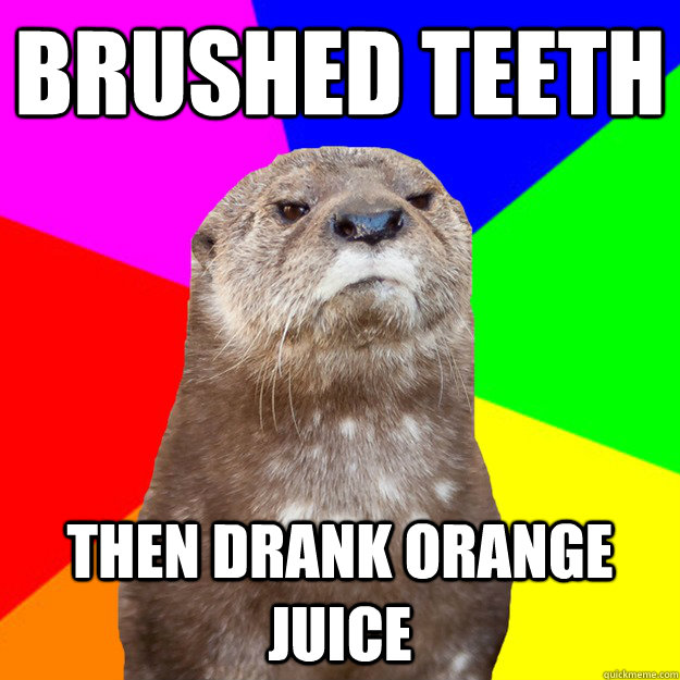 brushed teeth then drank orange juice  