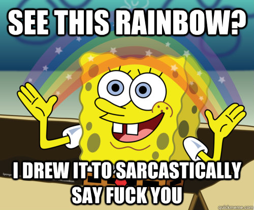 See this rainbow? I drew it to sarcastically say fuck you  Spongebob rainbow