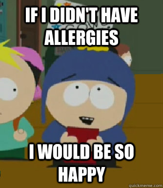 if i didn't have allergies I would be so happy  Craig - I would be so happy