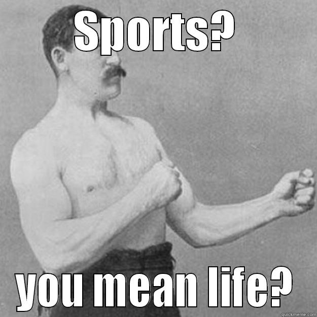 SPORTS? YOU MEAN LIFE? overly manly man
