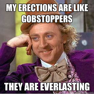 My erections are like gobstoppers they are everlasting  Creepy Wonka