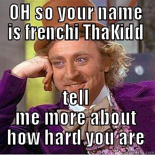 OH SO YOUR NAME IS FRENCHI THAKIDD TELL ME MORE ABOUT HOW HARD YOU ARE Condescending Wonka
