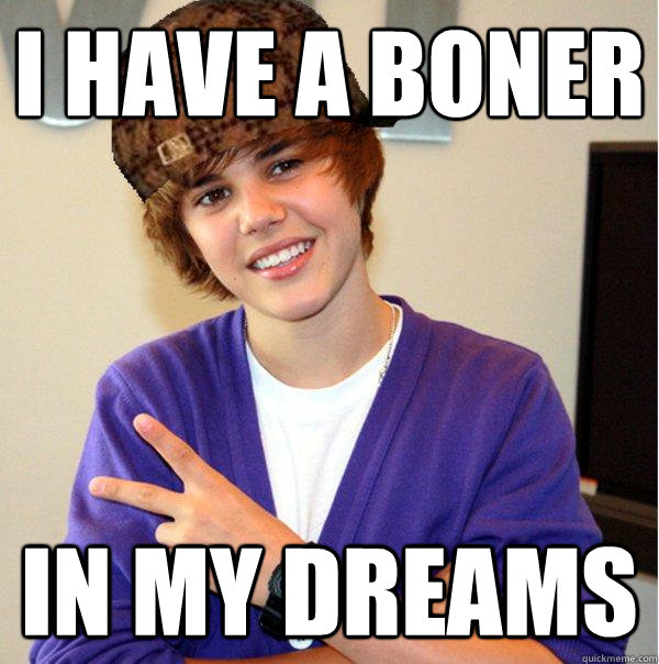 I have a boner in my dreams  Scumbag Beiber