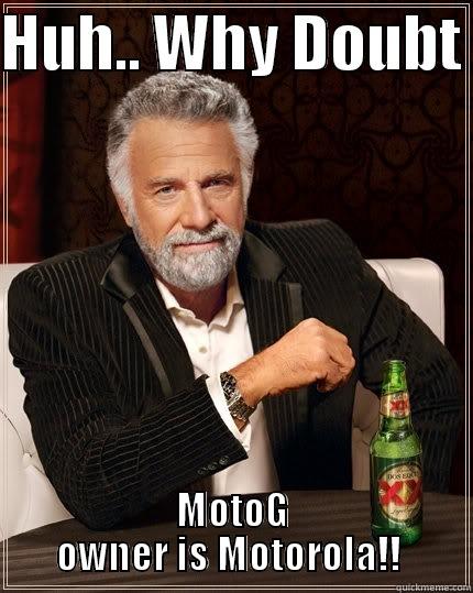 HUH.. WHY DOUBT  MOTOG OWNER IS MOTOROLA!!  The Most Interesting Man In The World