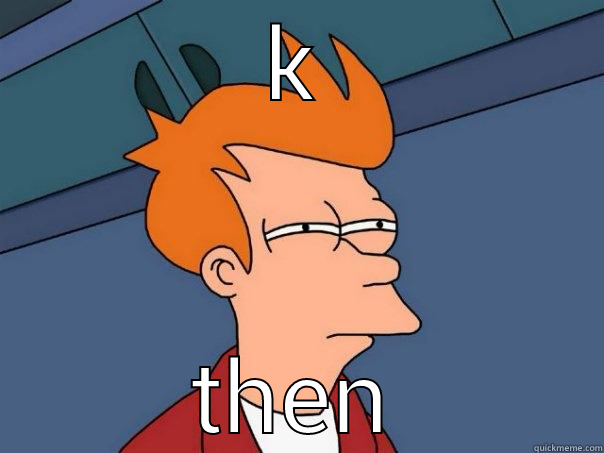 K THEN Futurama Fry