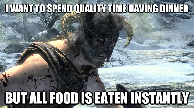 I want to spend quality time having dinner But all food is eaten instantly  - I want to spend quality time having dinner But all food is eaten instantly   Dragonborn Problems