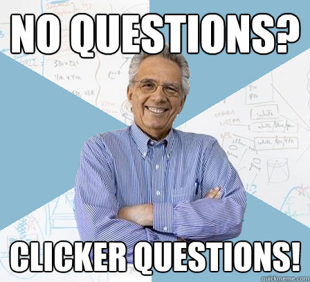no questions? Clicker questions!  EngineeringProfessor