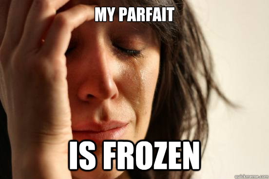 My parfait Is frozen  First World Problems