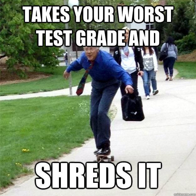 takes your worst test grade and shreds it - takes your worst test grade and shreds it  Skating Prof