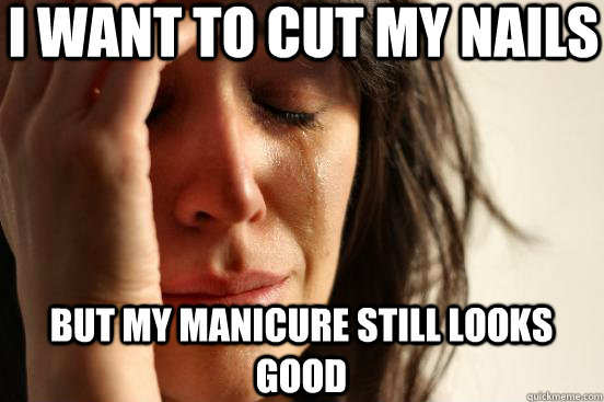 I want to cut my nails but my manicure still looks good  First World Problems