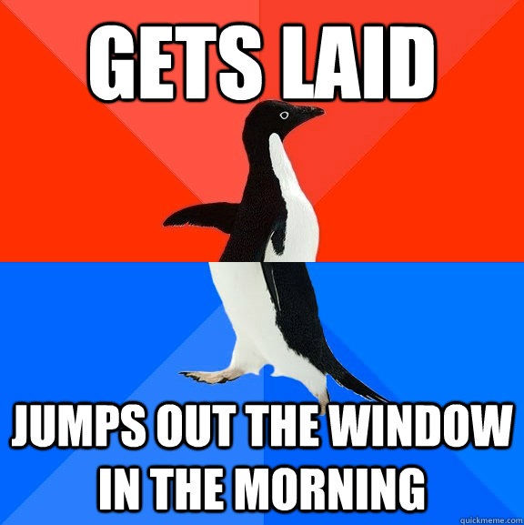 Gets laid Jumps out the window in the morning  Socially Awesome Awkward Penguin