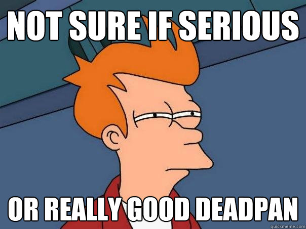NOT SURE IF SERIOUS or really good deadpan  Futurama Fry